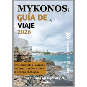 P. Walker, Suzanne MYKONOS GUÍA DE VIAJE 2026: Descubriendo el corazón del Egeo: donde se unen la belleza encalada, la cultura atemporal y el lujo moderno P. Walker, Suzanne MYKONOS GUÍA DE VIAJE 2026: Descubriendo el corazón del Egeo: donde se unen la belleza encalada, la cultura atemporal y el lujo moderno