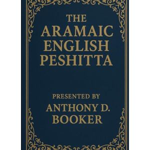 Booker, Anthony D. The Aramaic English Peshitta Booker, Anthony D. The Aramaic English Peshitta