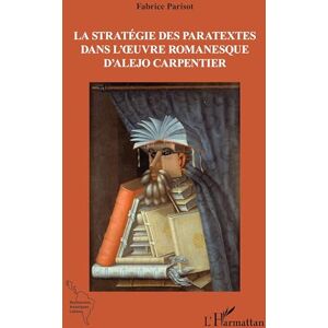 Parisot, Fabrice La stratégie des paratextes dans l’œuvre romanesque d’Alejo Carpentier (Recherches Amériques Latines) Parisot, Fabrice La stratégie des paratextes dans l’œuvre romanesque d’Alejo Carpentier (Recherches Amériques Latines)