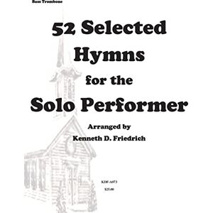 Friedrich, Mr. Kenneth 52 Selected Hymns for the Solo Performer-bass trombone version Friedrich, Mr. Kenneth 52 Selected Hymns for the Solo Performer-bass trombone version