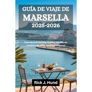 Hund, Rick J. GUÍA DE VIAJE DE MARSELLA 2025-2026: Descubra el encanto costero, los bistrós ocultos y el estilo sureño atemporal Hund, Rick J. GUÍA DE VIAJE DE MARSELLA 2025-2026: Descubra el encanto costero, los bistrós ocultos y el estilo sureño atemporal