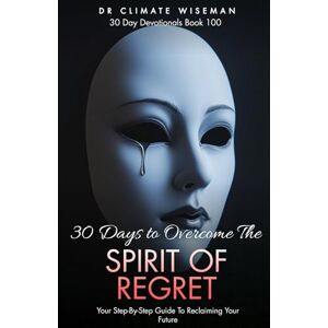 Wiseman, Dr Climate 30 Days to Overcome the Spirit of Regret: Your Step-By-Step Guide To Reclaiming Your Future (30 Day Devotionals) Wiseman, Dr Climate 30 Days to Overcome the Spirit of Regret: Your Step-By-Step Guide To Reclaiming Your Future (30 Day Devotionals)