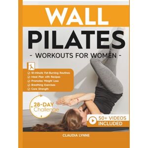Lynne, Claudia Wall Pilates Workouts for Women: 10-Minute Fat-Burning Routines for Core Strength, Stability, and Weight Loss—Includes 28-Day Transformation ... (Mindful Movement for Holistic Fitness) Lynne, Claudia Wall Pilates Workouts for Women: 10-Minute Fat-Burning Routines for Core Strength, Stability, and Weight Loss—Includes 28-Day Transformation ... (Mindful Movement for Holistic Fitness)