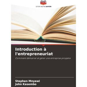 Mnyawi, Stephen Introduction à l'entrepreneuriat: Comment démarrer et gérer une entreprise prospère Mnyawi, Stephen Introduction à l'entrepreneuriat: Comment démarrer et gérer une entreprise prospère
