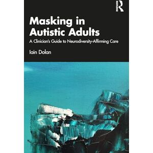 Dolan, Iain Masking in Autistic Adults: A Clinician’s Guide to Neurodiversity-Affirming Care Dolan, Iain Masking in Autistic Adults: A Clinician’s Guide to Neurodiversity-Affirming Care