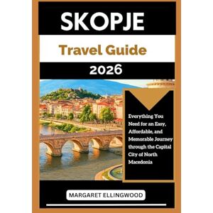 Ellingwood, Margaret SKOPJE TRAVEL GUIDE 2026: Everything You Need for an Easy, Affordable, and Memorable Journey through the Capital City of North Macedonia Ellingwood, Margaret SKOPJE TRAVEL GUIDE 2026: Everything You Need for an Easy, Affordable, and Memorable Journey through the Capital City of North Macedonia