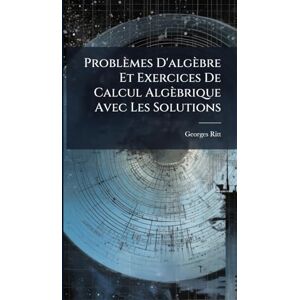 Ritt, Georges Problèmes D'algèbre Et Exercices De Calcul Algèbrique Avec Les Solutions Ritt, Georges Problèmes D'algèbre Et Exercices De Calcul Algèbrique Avec Les Solutions
