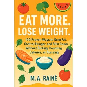 Raine, M.A. Eat More. Lose Weight.: More then 100 Proven Ways to Burn Fat, Control Hunger, and Slim Down Without Dieting, Counting Calories, or Starving Raine, M.A. Eat More. Lose Weight.: More then 100 Proven Ways to Burn Fat, Control Hunger, and Slim Down Without Dieting, Counting Calories, or Starving