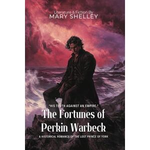 Shelley, Mary The Fortunes of Perkin Warbeck By Mary Shelley (Illustrated & Annotated): A historical romance of the lost Prince of York Shelley, Mary The Fortunes of Perkin Warbeck By Mary Shelley (Illustrated & Annotated): A historical romance of the lost Prince of York