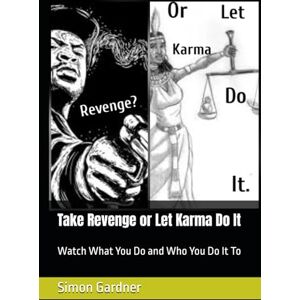 Gardner, Mr Simon Dean Take Revenge or Let Karma Do It: Watch What You Do and Who You Do It To Gardner, Mr Simon Dean Take Revenge or Let Karma Do It: Watch What You Do and Who You Do It To