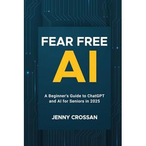 Crossan, Jenny Fear Free AI: A Beginner's Guide to ChatGPT & AI for Seniors in 2025 Crossan, Jenny Fear Free AI: A Beginner's Guide to ChatGPT & AI for Seniors in 2025