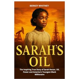 Whitney, Berkey SARAH'S OIL: The Inspiring True Story of Sarah Rector, Oil, Power and America's Youngest Black Millionaire Whitney, Berkey SARAH'S OIL: The Inspiring True Story of Sarah Rector, Oil, Power and America's Youngest Black Millionaire