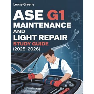 Greene, Leone ASE G1 MAINTENANCE AND LIGHT REPAIR STUDY GUIDE (2025–2026): Comprehensive High Yield Summaries, 7 Full length Practice Exams with 500+ Questions and a Complete Content Review for the Certification Greene, Leone ASE G1 MAINTENANCE AND LIGHT REPAIR STUDY GUIDE (2025–2026): Comprehensive High Yield Summaries, 7 Full length Practice Exams with 500+ Questions and a Complete Content Review for the Certification