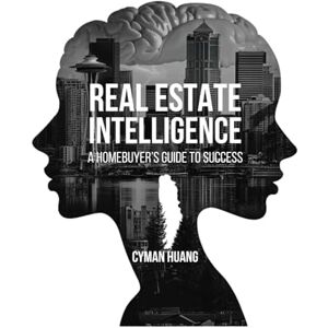 Huang, Cyman Real Estate Intelligence: A Homebuyer's Guide to Success: 1 Huang, Cyman Real Estate Intelligence: A Homebuyer's Guide to Success: 1