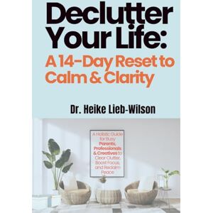 Wilson Declutter Your Life: A 14-Day Reset to Calm & Clarity: A Holistic Guide for Busy Parents, Professionals & Creatives to Clear Clutter, Boost Focus, and ... prompts, and step-by-step checklists Wilson Declutter Your Life: A 14-Day Reset to Calm & Clarity: A Holistic Guide for Busy Parents, Professionals & Creatives to Clear Clutter, Boost Focus, and ... prompts, and step-by-step checklists