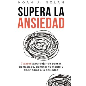 Nolan, Noah J. Supera la ansiedad: 7 pasos para dejar de pensar demasiado, dominar tu mente y decir adiós a la ansiedad Nolan, Noah J. Supera la ansiedad: 7 pasos para dejar de pensar demasiado, dominar tu mente y decir adiós a la ansiedad