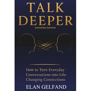Gelfand, Elan Talk Deeper: How to Turn Everyday Conversations Into Life-Changing Connections Gelfand, Elan Talk Deeper: How to Turn Everyday Conversations Into Life-Changing Connections