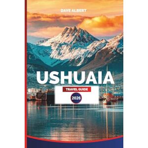 ALBERT, DAVE USHUAIA TRAVEL GUIDE 2026: Tierra del Fuego: Top Hotels, Restaurants, Tours, Day Trips, Wildlife Adventures, and Patagonia Experiences ALBERT, DAVE USHUAIA TRAVEL GUIDE 2026: Tierra del Fuego: Top Hotels, Restaurants, Tours, Day Trips, Wildlife Adventures, and Patagonia Experiences