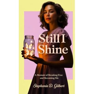 Gilbert, Stephanie Still I Shine: A Memoir of Breaking Free and Becoming Me Gilbert, Stephanie Still I Shine: A Memoir of Breaking Free and Becoming Me