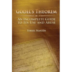 Franzén, Torkel Gödel's Theorem: An Incomplete Guide to Its Use and Abuse Franzén, Torkel Gödel's Theorem: An Incomplete Guide to Its Use and Abuse