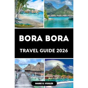 Vogler, Marie O. BORA BORA TRAVEL GUIDE 2026: Plan the Perfect Getaway to the World’s Most Romantic Island Vogler, Marie O. BORA BORA TRAVEL GUIDE 2026: Plan the Perfect Getaway to the World’s Most Romantic Island