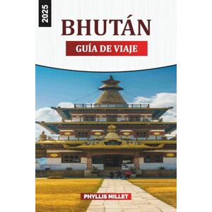 MILLET, PHYLLIS BHUTÁN GUÍA DE VIAJE 2025: Cosas que hacer, lugares que visitar y consejos de viaje MILLET, PHYLLIS BHUTÁN GUÍA DE VIAJE 2025: Cosas que hacer, lugares que visitar y consejos de viaje