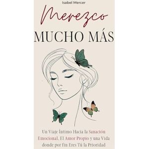 Mercer, Isabel Merezco Mucho Más: Un Viaje Íntimo Hacia la Sanación Emocional, el Amor Propio y una Vida donde por Fin Eres Tú la Prioridad Mercer, Isabel Merezco Mucho Más: Un Viaje Íntimo Hacia la Sanación Emocional, el Amor Propio y una Vida donde por Fin Eres Tú la Prioridad