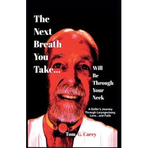 Carey, Tom The Next Breath You Take (...will be through your neck): A Golfer's Journey Through Laryngectomy, Love...and Faith Carey, Tom The Next Breath You Take (...will be through your neck): A Golfer's Journey Through Laryngectomy, Love...and Faith