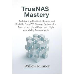 Runner, Willow TrueNAS Mastery: Architecting Resilient, Secure, and Scalable OpenZFS Storage Systems for Enterprise, Hybrid Cloud, and High-Availability ... to ... to Modern Enterprise Storage Engineering) Runner, Willow TrueNAS Mastery: Architecting Resilient, Secure, and Scalable OpenZFS Storage Systems for Enterprise, Hybrid Cloud, and High-Availability ... to ... to Modern Enterprise Storage Engineering)