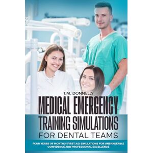 Donnelly, T.M. Medical Emergency Training Simulations for Dental Teams: Four Years of Monthly First Aid Simulations for Unshakeable Confidence and Professional Excellence Donnelly, T.M. Medical Emergency Training Simulations for Dental Teams: Four Years of Monthly First Aid Simulations for Unshakeable Confidence and Professional Excellence