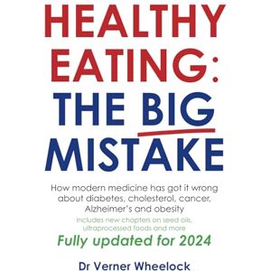 Wheelock, Dr Verner Healthy Eating: The Big Mistake: How modern medicine has got it wrong about diabetes, cholesterol, cancer, Alzheimer’s and obesity Wheelock, Dr Verner Healthy Eating: The Big Mistake: How modern medicine has got it wrong about diabetes, cholesterol, cancer, Alzheimer’s and obesity