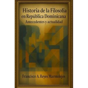 Reyes Marmolejos, Francisco Antonio Historia de la filosofía en Republica Dominicana: Antecedentes y actualidad Reyes Marmolejos, Francisco Antonio Historia de la filosofía en Republica Dominicana: Antecedentes y actualidad