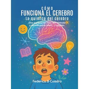 B Cuadra, Federico CÓMO FUNCIONA EL CEREBRO LA QUÍMICA DEL CEREBRO: Una explicación muy entretenida y sencilla para niños... y padres B Cuadra, Federico CÓMO FUNCIONA EL CEREBRO LA QUÍMICA DEL CEREBRO: Una explicación muy entretenida y sencilla para niños... y padres