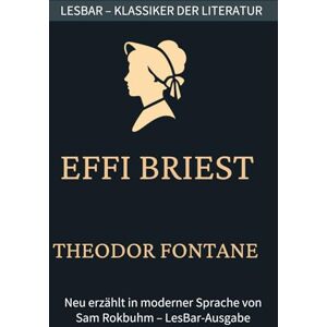 Fontane, Theodor Theodor Fontane Effi Briest: LesBar weil Klassiker nicht kompliziert sein müssen (LesBar neu erzählt in moderner Sprache) Fontane, Theodor Theodor Fontane Effi Briest: LesBar weil Klassiker nicht kompliziert sein müssen (LesBar neu erzählt in moderner Sprache)