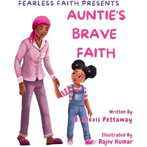 Pettaway, B. Alexis Fearless Faith Presents: Auntie's Brave Faith Pettaway, B. Alexis Fearless Faith Presents: Auntie's Brave Faith