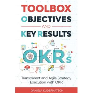 Kudernatsch, Daniela Toolbox Objectives and Key Results: Transparent and Agile Strategy Execution with OKR Kudernatsch, Daniela Toolbox Objectives and Key Results: Transparent and Agile Strategy Execution with OKR