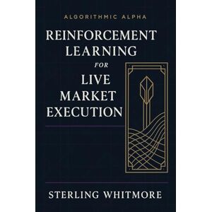 Whitmore, Sterling Reinforcement Learning for Live Market Execution: Building RL agents with action penalties, slippage modelling, market impact.: 2 (Algorithmic Alpha: Next-Gen Trading Systems for the Modern Market) Whitmore, Sterling Reinforcement Learning for Live Market Execution: Building RL agents with action penalties, slippage modelling, market impact.: 2 (Algorithmic Alpha: Next-Gen Trading Systems for the Modern Market)