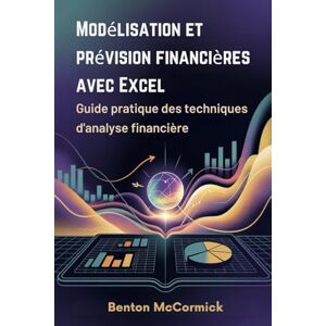 McCormick, Benton Modélisation et prévision financières avec Excel: Guide pratique des techniques d'analyse financière McCormick, Benton Modélisation et prévision financières avec Excel: Guide pratique des techniques d'analyse financière