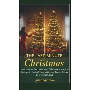 Sparrow, Juno The Last-Minute Christmas: How to Plan, Decorate, and Celebrate a Magical Holiday in Just 48 Hours Without Panic, Stress, or Overspending Sparrow, Juno The Last-Minute Christmas: How to Plan, Decorate, and Celebrate a Magical Holiday in Just 48 Hours Without Panic, Stress, or Overspending