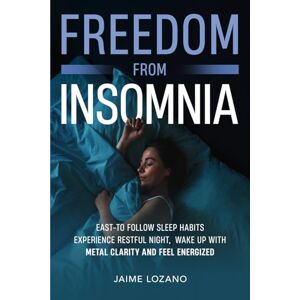 Lozano, Jaime Freedom From Insomnia: East-to-Follow Sleep Habits, Experience Restful Nights, Wake Up With Mental Clarity and Feel Energized Lozano, Jaime Freedom From Insomnia: East-to-Follow Sleep Habits, Experience Restful Nights, Wake Up With Mental Clarity and Feel Energized