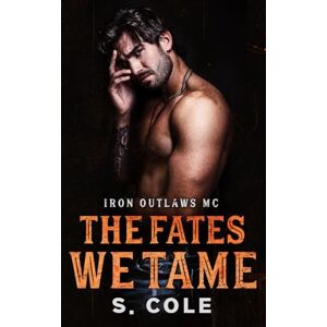 Cole, S. The Fates We Tame: Iron Outlaws MC Book 8 Cole, S. The Fates We Tame: Iron Outlaws MC Book 8