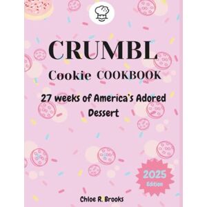 Brooks, Chloe R. CRUMBL COOKIE COOKBOOK: 27 weeks of America's adored dessert Brooks, Chloe R. CRUMBL COOKIE COOKBOOK: 27 weeks of America's adored dessert