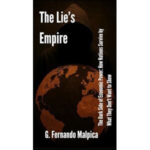 Malpica, G.Fernando The Lie's Empire: The Dark Side of Economic Power: How Nations Survive by What They Don't Want to Show Malpica, G.Fernando The Lie's Empire: The Dark Side of Economic Power: How Nations Survive by What They Don't Want to Show