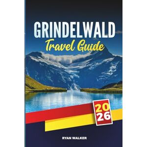 WALKER, RYAN GRINDELWALD TRAVEL GUIDE 2026: Discover Alpine Trails, Glacier Views, and Swiss Mountain Charm in the Heart of the Bernese Oberland WALKER, RYAN GRINDELWALD TRAVEL GUIDE 2026: Discover Alpine Trails, Glacier Views, and Swiss Mountain Charm in the Heart of the Bernese Oberland