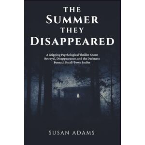 Adams, Susan The Summer They Disappeared: A Gripping Psychological Thriller About Betrayal, Disappearance, and the Darkness Beneath Small-Town Smiles Adams, Susan The Summer They Disappeared: A Gripping Psychological Thriller About Betrayal, Disappearance, and the Darkness Beneath Small-Town Smiles