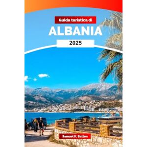 Batten, Samuel K Guida turistica di Albania 2025: Esplora la penisola balcanica, Tirana attrazioni, cultura, cucina e gemme nascoste con i consigli degli esperti Batten, Samuel K Guida turistica di Albania 2025: Esplora la penisola balcanica, Tirana attrazioni, cultura, cucina e gemme nascoste con i consigli degli esperti