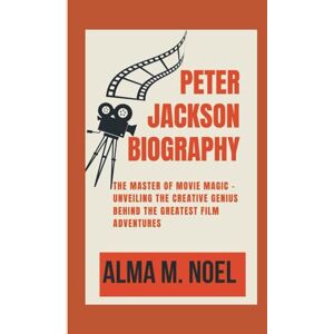 M. Noel, Alma PETER JACKSON BIOGRAPHY: THE MASTER OF MOVIE MAGIC UNVEILING THE CREATIVE GENIUS BEHIND THE GREATEST FILM ADVENTURES (Legends of Stage and Sound) M. Noel, Alma PETER JACKSON BIOGRAPHY: THE MASTER OF MOVIE MAGIC UNVEILING THE CREATIVE GENIUS BEHIND THE GREATEST FILM ADVENTURES (Legends of Stage and Sound)