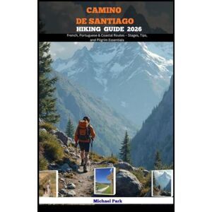 Park, Michael CAMINO DE SANTIAGO HIKING GUIDE 2026: French, Portuguese & Coastal Routes – Stages, Tips, and Pilgrim Essentials: 8 (JOURNEY BEYOND BORDER GUIDE) Park, Michael CAMINO DE SANTIAGO HIKING GUIDE 2026: French, Portuguese & Coastal Routes – Stages, Tips, and Pilgrim Essentials: 8 (JOURNEY BEYOND BORDER GUIDE)