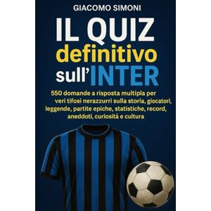 Simoni, Giacomo Il Quiz definitivo sull’Inter: 550 domande a risposta multipla per veri tifosi nerazzurri sulla storia, giocatori, leggende, partite epiche, ... esatte dopo ogni blocco di 50 domande Simoni, Giacomo Il Quiz definitivo sull’Inter: 550 domande a risposta multipla per veri tifosi nerazzurri sulla storia, giocatori, leggende, partite epiche, ... esatte dopo ogni blocco di 50 domande