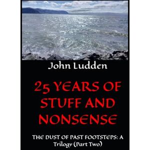 Ludden, John 25 YEARS OF STUFF AND NONSENSE: THE DUST OF PAST FOOTSTEPS: A Trilogy (Part Two) Ludden, John 25 YEARS OF STUFF AND NONSENSE: THE DUST OF PAST FOOTSTEPS: A Trilogy (Part Two)